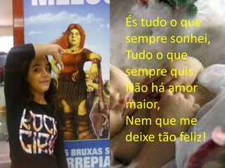 És tudo o que
sempre sonhei,
Tudo o que
sempre quis.
Não há amor
maior,
Nem que me
deixe tão feliz!
 