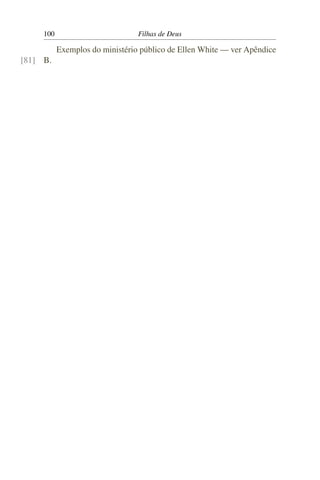 100                         Filhas de Deus

           Exemplos do ministério público de Ellen White — ver Apêndice
[81] B.
 