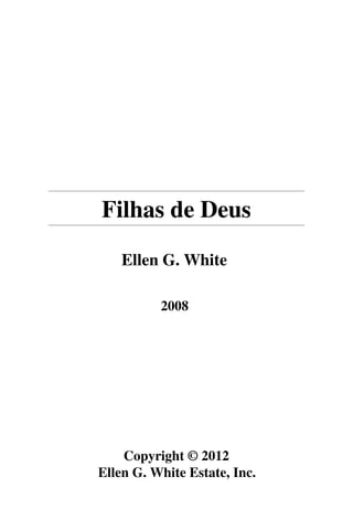 Filhas de Deus

    Ellen G. White

          2008




    Copyright © 2012
Ellen G. White Estate, Inc.
 