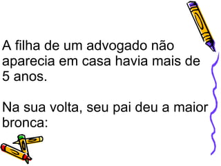 A filha de um advogado não  aparecia em casa havia mais de 5 anos. Na sua volta, seu pai deu a maior bronca:   