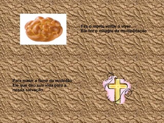 Fez o morto voltar a viver Ele fez o milagre da multiplicação   Para matar a fome da multidão Ele que deu sua vida para a nossa salvação  