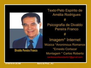 Texto * Pelo Espírito de Amélia Rodrigues # Psicografia de Divaldo Pereira Franco # Imagem* Internet Música *Anonimous Romance *Ernesto Cortazar Montagem * Carlos Roberto [email_address] 