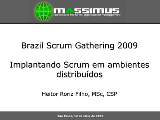 Brazil Scrum Gathering 2009 Implantando Scrum em ambientes distribuídos Heitor Roriz Filho, MSc, CSP São Paulo, 12 de Maio de 2009 