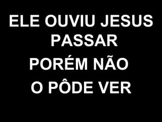 ELE OUVIU JESUS PASSAR PORÉM NÃO  O PÔDE VER 