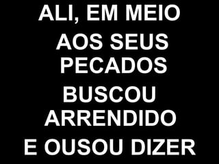ALI, EM MEIO AOS SEUS PECADOS BUSCOU ARRENDIDO  E OUSOU DIZER 
