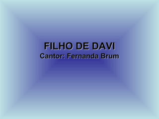 FILHO DE DAVIFILHO DE DAVI
Cantor: Fernanda BrumCantor: Fernanda Brum
 