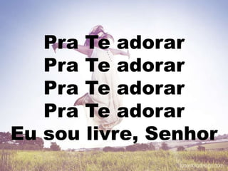 Pra Te adorar
Pra Te adorar
Pra Te adorar
Pra Te adorar
Eu sou livre, Senhor
 
