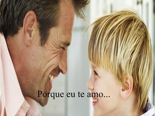 Porque eu te amo...
 