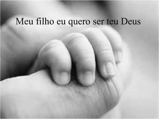 Meu filho eu quero ser teu Deus
 