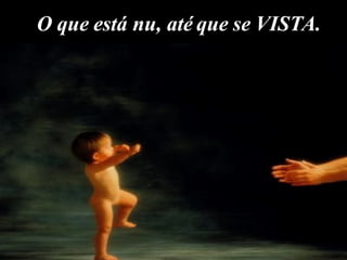 O que está nu, até que se VISTA.  