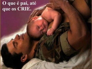 O que é pai, até que os CRIE. 