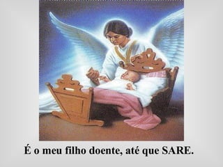 É o meu filho doente, até que SARE.  