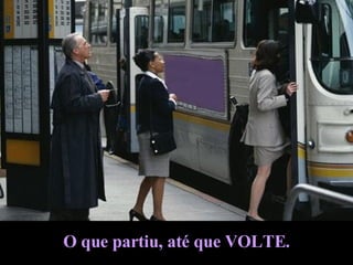 O que partiu, até que VOLTE. 