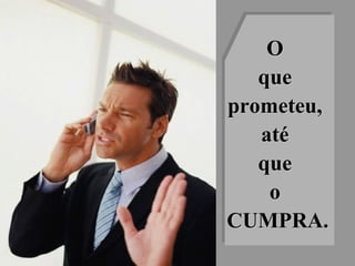 OO
queque
prometeu,prometeu,
atéaté
queque
oo
CUMPRA.CUMPRA.
 