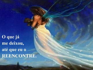 O que já
me deixou,
até que eu o
REENCONTRE.
 