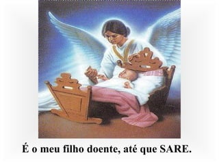 É o meu filho doente, até que SARE.
 