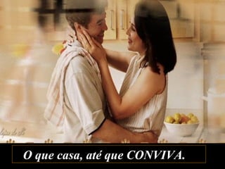 O que casa, até que CONVIVA.O que casa, até que CONVIVA.
 