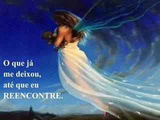 O que já
me deixou,
até que eu
REENCONTRE.
 