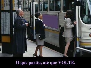 O que partiu, até que VOLTE.
 