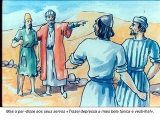 Mas o pai -disse aos seus servos «Trazei depressa a mais bela túnica e vesti-lha!». 