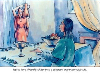 Nessa terra viveu dissolutamente e esbanjou tudo quanto possuía. 