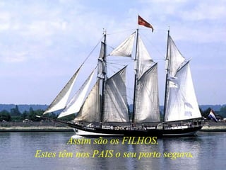 Assim são os FILHOS.  Estes têm nos PAIS o seu porto seguro . 