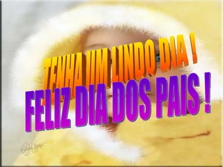 TENHA UM LINDO DIA ! FELIZ DIA DOS PAIS ! 