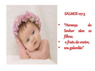 SALMOS 127:3
• “Herança do
Senhor sãos os
filhos;
• o fruto do ventre,
• seu galardão”
 