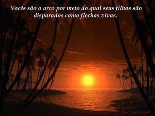Vocês são o arco por meio do qual seus filhos sãoVocês são o arco por meio do qual seus filhos são
disparados como flechas vivas.disparados como flechas vivas.
 