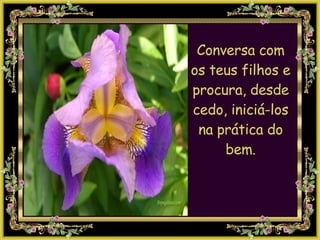 Conversa com os teus filhos e procura, desde cedo, iniciá-los na prática do bem. 