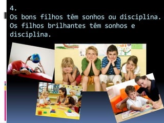 4.
Os bons filhos têm sonhos ou disciplina.
Os filhos brilhantes têm sonhos e
disciplina.
 