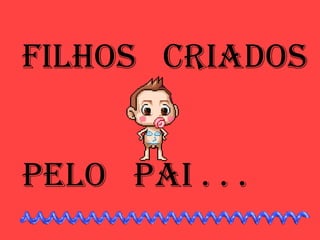 FILHOS  CRIADOS PELO  PAI . . . 
