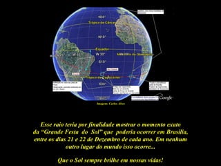 Imagem: Carlos Alves




   Esse raio teria por finalidade mostrar o momento exato
da “Grande Festa do Sol” que poderia ocorrer em Brasília,
entre os dias 21 e 22 de Dezembro de cada ano. Em nenhum
             outro lugar do mundo isso ocorre...

         Que o Sol sempre brilhe em nossas vidas!
 