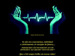 Imagem: Brasilia vista do alto




   Se não nos conectarmos, individual
e coletivamente, às energias do futuro,...
 PODEREMOS NÃO TER DIREITO AO TÃO
SONHADO E AGUARDADO ‘NOVO MUNDO”!

Que o Sol sempre brilhe em nossas vidas!
 