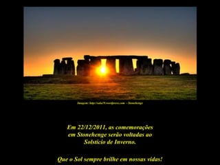 Imagem: http://sala19.wordpress.com - Stonehenge




   Em 22/12/2011, as comemorações
   em Stonehenge serão voltadas ao
         Solstício de Inverno.

Que o Sol sempre brilhe em nossas vidas!
 