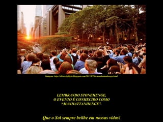Imagem: http://silvercitylight.blogspot.com/2011/07/its-manhattanhenge.html




           LEMBRANDO STONEHENGE,
         O EVENTO É CONHECIDO COMO
             “MANHATTANHENGE”.


Que o Sol sempre brilhe em nossas vidas!
 