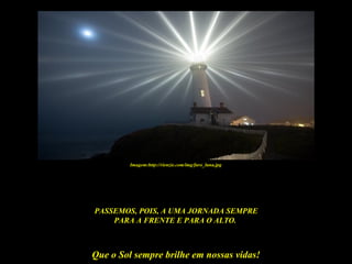 Imagem:http://rienzie.com/img/faro_luna.jpg




PASSEMOS, POIS, A UMA JORNADA SEMPRE
    PARA A FRENTE E PARA O ALTO.



Que o Sol sempre brilhe em nossas vidas!
 