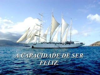 A CAPACIDADE DE SER FELIZ. 