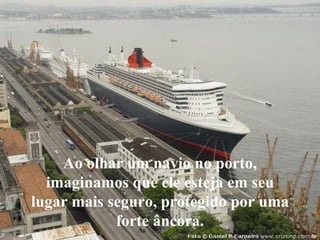 Ao olhar um navio no porto, imaginamos que ele esteja em seu lugar mais seguro, protegido por uma forte âncora. 