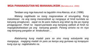 MGA PANANAGUTAN NG MANANALIKSIK (Bernales et al., 2008)
Tandaan ang mga kasunod na tagubilin nina Atienza, et al. (1996)
Walang nagtitiwala sa isang magnanakaw at sinungaling. Kung
matuklasan na ang isang mananaliksik ay nangopya at hindi kumilala sa
kanyang pinagkunan, sapat na ito para mabura ang lahat ng iba pa niyang
pinagpaguran. Hindi na kapani-paniwala ang kaniyang saliksik at hindi na
mapagkakatiwalaan pa ang kaniyang gawain. Parang sinisira na rin niya
nag kaniyang pangalan at kinabukasan…
Alalahaning kung madali para sa sino mang estudyante ang
mangopya, magiging madali rin para sa kaniya ang gumawa ng korapsyon
kung siya ay nagtatrabaho na.
 