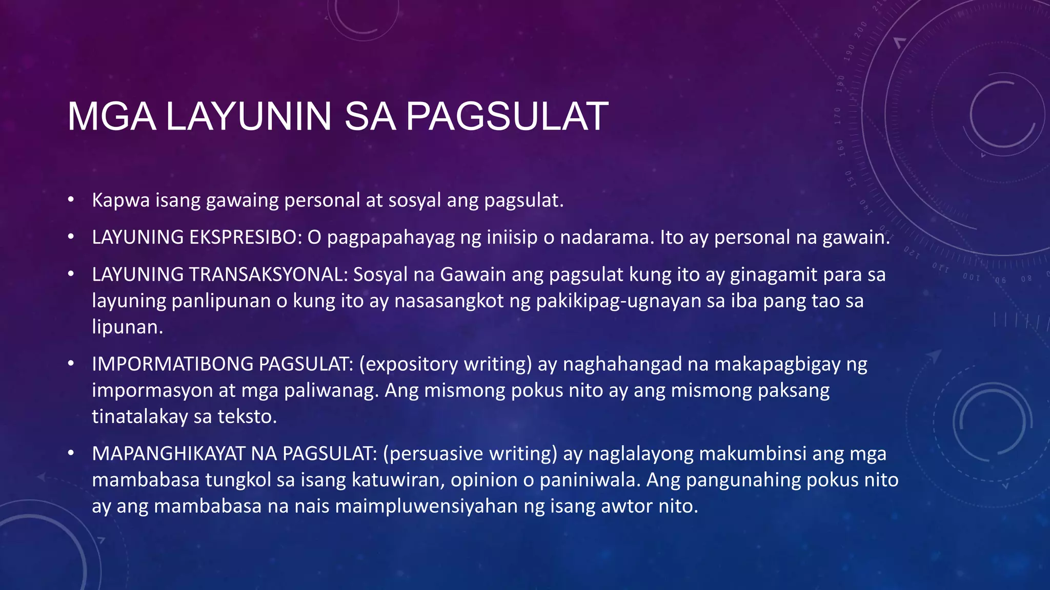 MGA LAYUNIN SA PAGSULAT
• Kapwa isang gawaing personal at sosyal ang pagsulat.
• LAYUNING EKSPRESIBO: O pagpapahayag ng iniisip o nadarama. Ito ay personal na gawain.
• LAYUNING TRANSAKSYONAL: Sosyal na Gawain ang pagsulat kung ito ay ginagamit para sa
layuning panlipunan o kung ito ay nasasangkot ng pakikipag-ugnayan sa iba pang tao sa
lipunan.
• IMPORMATIBONG PAGSULAT: (expository writing) ay naghahangad na makapagbigay ng
impormasyon at mga paliwanag. Ang mismong pokus nito ay ang mismong paksang
tinatalakay sa teksto.
• MAPANGHIKAYAT NA PAGSULAT: (persuasive writing) ay naglalayong makumbinsi ang mga
mambabasa tungkol sa isang katuwiran, opinion o paniniwala. Ang pangunahing pokus nito
ay ang mambabasa na nais maimpluwensiyahan ng isang awtor nito.

 