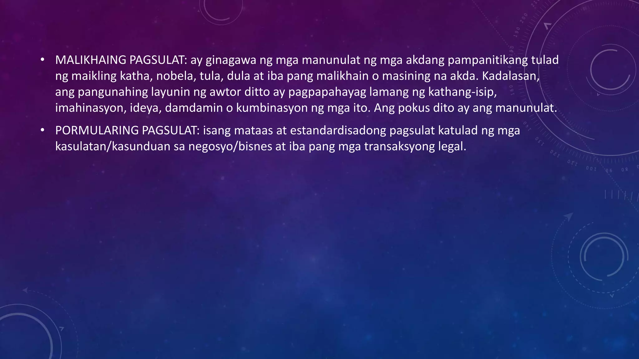 • MALIKHAING PAGSULAT: ay ginagawa ng mga manunulat ng mga akdang pampanitikang tulad
ng maikling katha, nobela, tula, dula at iba pang malikhain o masining na akda. Kadalasan,
ang pangunahing layunin ng awtor ditto ay pagpapahayag lamang ng kathang-isip,
imahinasyon, ideya, damdamin o kumbinasyon ng mga ito. Ang pokus dito ay ang manunulat.
• PORMULARING PAGSULAT: isang mataas at estandardisadong pagsulat katulad ng mga
kasulatan/kasunduan sa negosyo/bisnes at iba pang mga transaksyong legal.

 