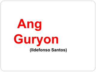 Ang
Guryon
(Ildefonso Santos)
 