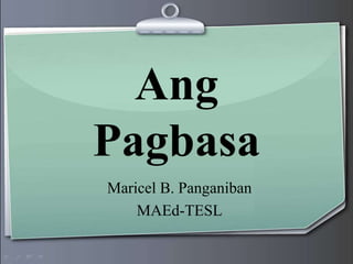 Ang
Pagbasa
Maricel B. Panganiban
MAEd-TESL
 