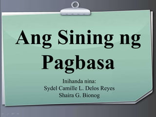 Ang Sining ng
Pagbasa
Inihanda nina:
Sydel Camille L. Delos Reyes
Shaira G. Bionog
 