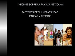 INFORME SOBRE LA FAMILIA MEXICANA   FACTORES DE VULNERABILIDAD CAUSAS Y EFECTOS 