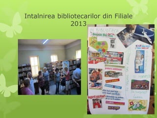 Intalnirea bibliotecarilor din Filiale
2013
 