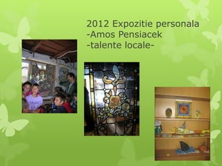 2012 Expozitie personala
-Amos Pensiacek
-talente locale-
 