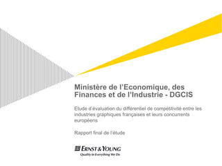 Ministère de l’Economique, des
Finances et de l’Industrie - DGCIS
Etude d’évaluation du différentiel de compétitivité entre les
industries graphiques françaises et leurs concurrents
européens
Rapport final de l’étude
 