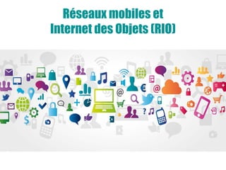 Réseaux mobiles et
Internet des Objets (RIO)
 